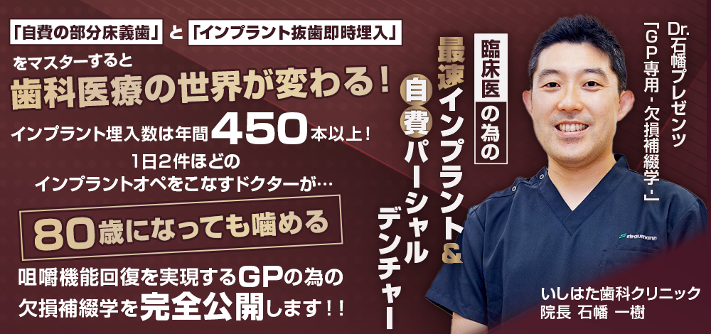 Dr.石幡プレゼンツ 「GP専用-欠損補綴学-」 臨床医の為の最速インプラント＆自費パーシャルデンチャー